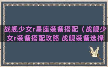 战舰少女r星座装备搭配（战舰少女r装备搭配攻略 战舰装备选择方法）